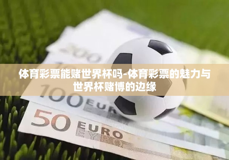 体育彩票能赌世界杯吗-体育彩票的魅力与世界杯赌博的边缘