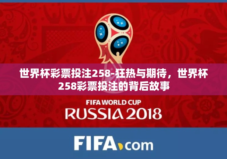 世界杯彩票投注258-狂热与期待,世界杯258彩票投注的背后故事 世界杯彩票投注258-狂热与期待,世界杯258彩票投注的背后故事