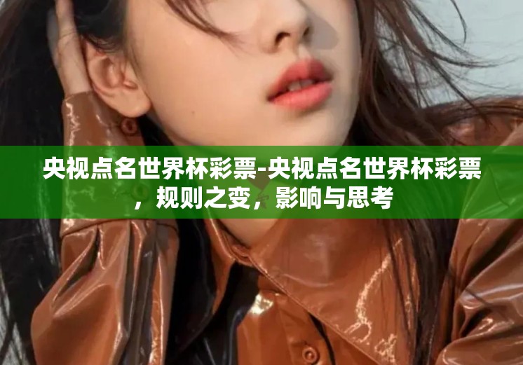 央视点名世界杯彩票-央视点名世界杯彩票，规则之变，影响与思考