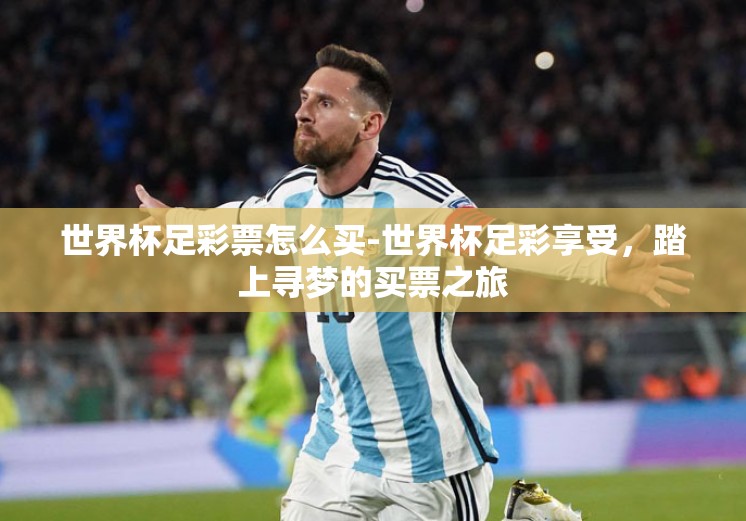 世界杯足彩票怎么买-世界杯足彩享受，踏上寻梦的买票之旅