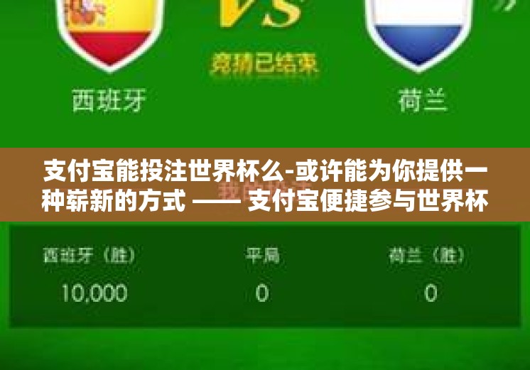 支付宝能投注世界杯么-或许能为你提供一种崭新的方式 —— 支付宝便捷参与世界杯竞猜活动的探索 支付宝能投注世界杯么-或许能为你提供一种崭新的方式 —— 支付宝便捷参与世界杯竞猜活动的探索