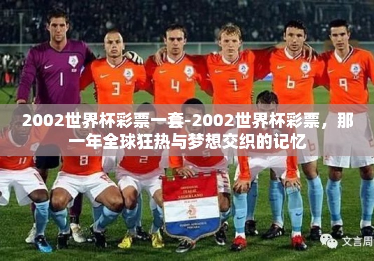 2002世界杯彩票一套-2002世界杯彩票,那一年全球狂热与梦想交织的记忆 2002世界杯彩票一套-2002世界杯彩票,那一年全球狂热与梦想交织的记忆