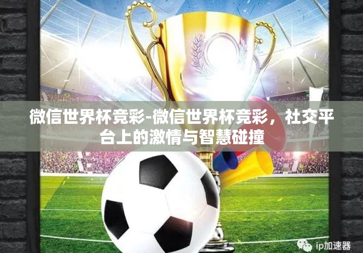 微信世界杯竞彩-微信世界杯竞彩，社交平台上的激情与智慧碰撞
