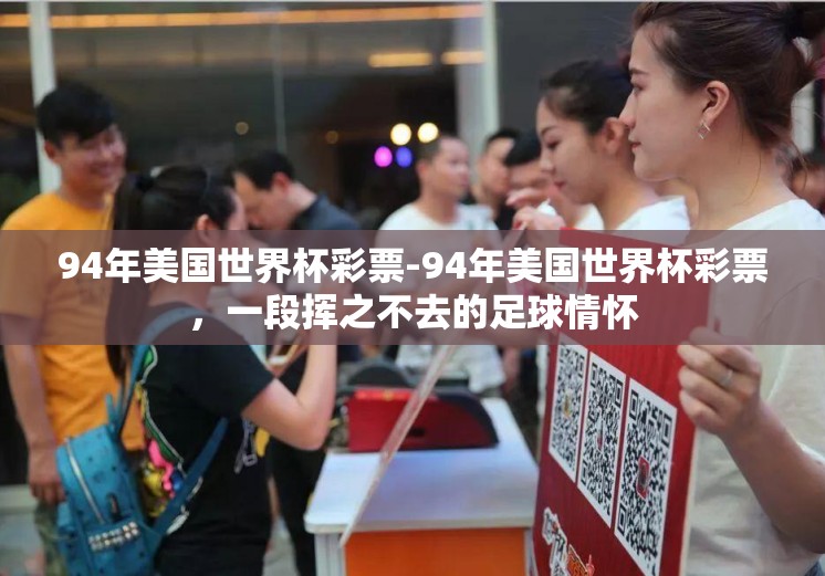94年美国世界杯彩票-94年美国世界杯彩票,一段挥之不去的足球情怀 94年美国世界杯彩票-94年美国世界杯彩票,一段挥之不去的足球情怀