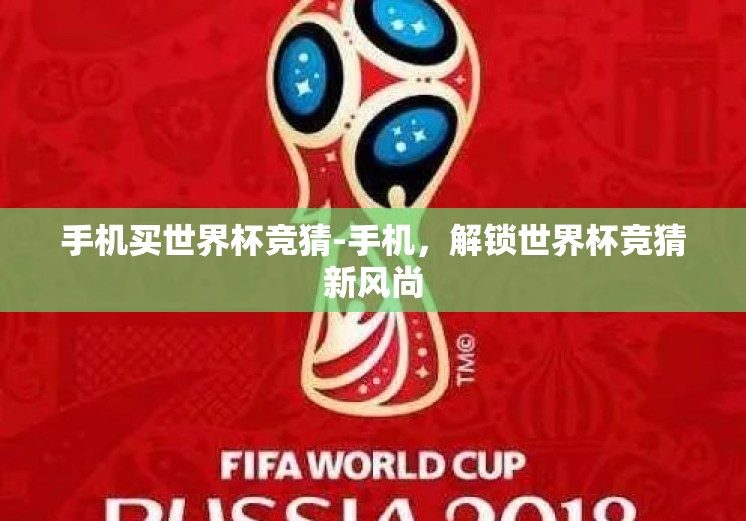 手机买世界杯竞猜-手机,解锁世界杯竞猜新风尚 手机买世界杯竞猜-手机,解锁世界杯竞猜新风尚