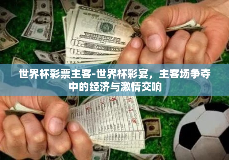 世界杯彩票主客-世界杯彩宴，主客场争夺中的经济与激情交响