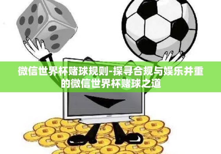 微信世界杯赌球规则-探寻合规与娱乐并重的微信世界杯赌球之道