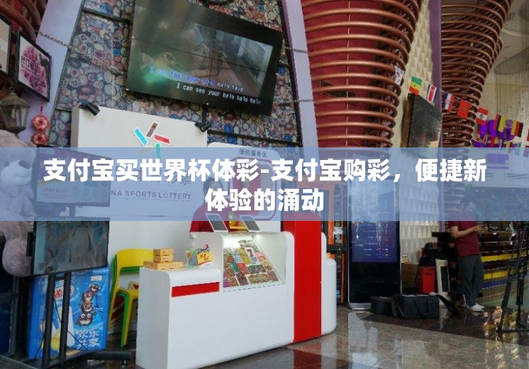支付宝买世界杯体彩-支付宝购彩,便捷新体验的涌动 支付宝买世界杯体彩-支付宝购彩,便捷新体验的涌动