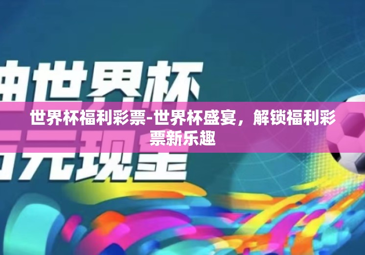 世界杯福利彩票-世界杯盛宴，解锁福利彩票新乐趣