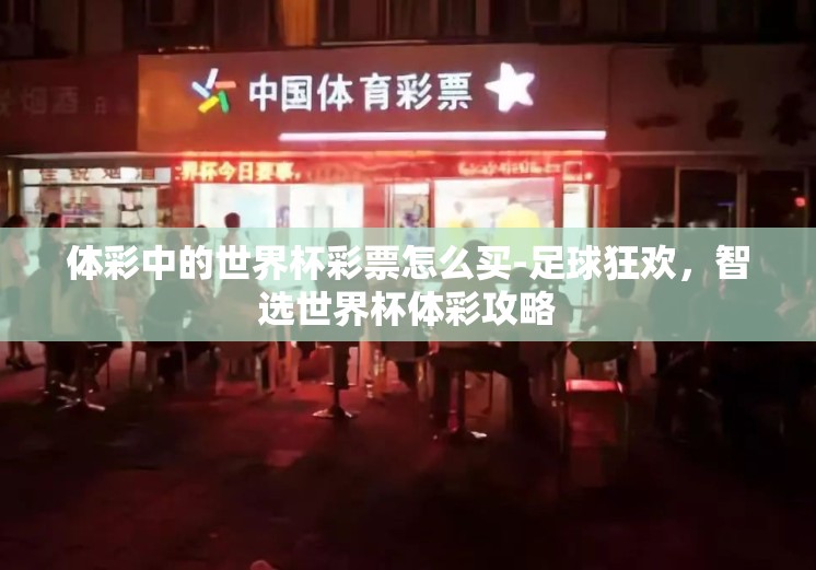 体彩中的世界杯彩票怎么买-足球狂欢，智选世界杯体彩攻略