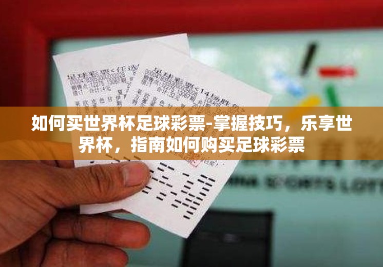 如何买世界杯足球彩票-掌握技巧,乐享世界杯,指南如何购买足球彩票 如何买世界杯足球彩票-掌握技巧,乐享世界杯,指南如何购买足球彩票