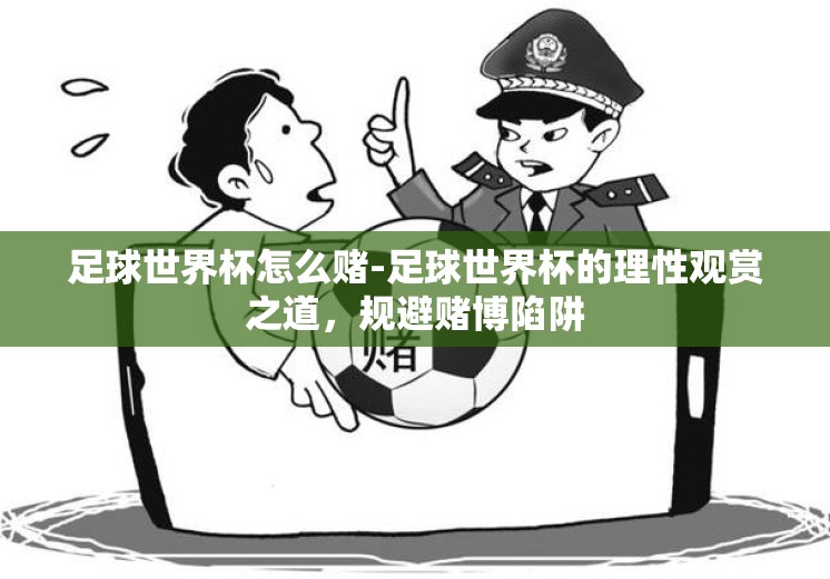 足球世界杯怎么赌-足球世界杯的理性观赏之道，规避赌博陷阱