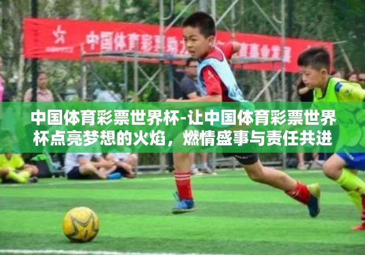 中国体育彩票世界杯-让中国体育彩票世界杯点亮梦想的火焰，燃情盛事与责任共进