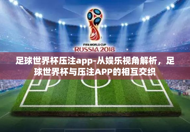 足球世界杯压注app-从娱乐视角解析，足球世界杯与压注APP的相互交织