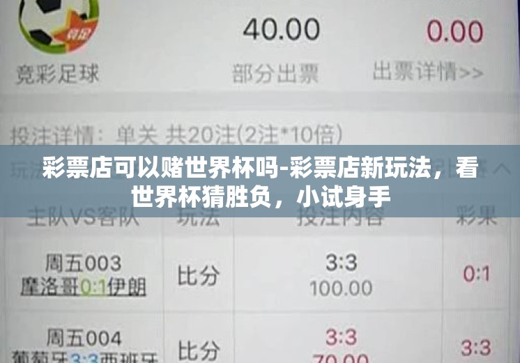 彩票店可以赌世界杯吗-彩票店新玩法,看世界杯猜胜负,小试身手 彩票店可以赌世界杯吗-彩票店新玩法,看世界杯猜胜负,小试身手