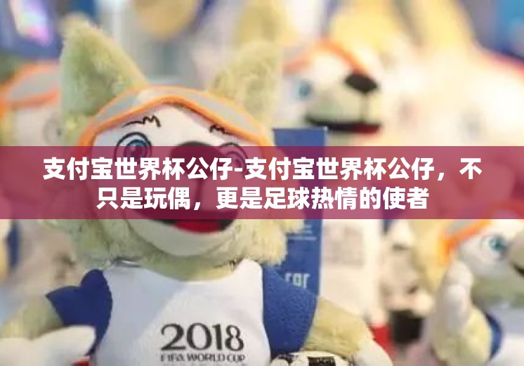 支付宝世界杯公仔-支付宝世界杯公仔，不只是玩偶，更是足球热情的使者