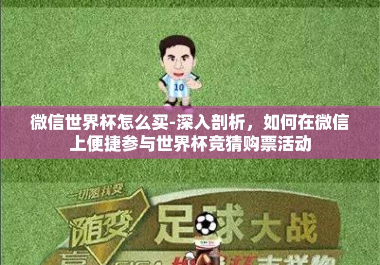微信世界杯怎么买-深入剖析，如何在微信上便捷参与世界杯竞猜购票活动
