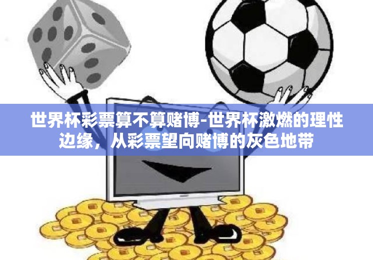 世界杯彩票算不算赌博-世界杯激燃的理性边缘,从彩票望向赌博的灰色地带 世界杯彩票算不算赌博-世界杯激燃的理性边缘,从彩票望向赌博的灰色地带