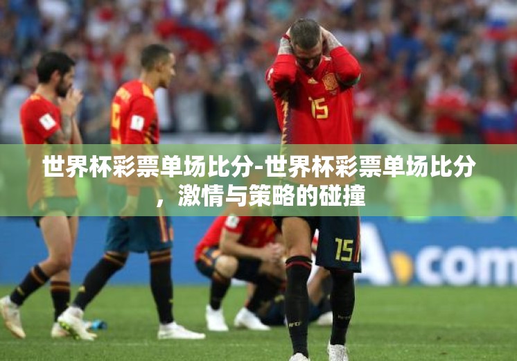 世界杯彩票单场比分-世界杯彩票单场比分，激情与策略的碰撞