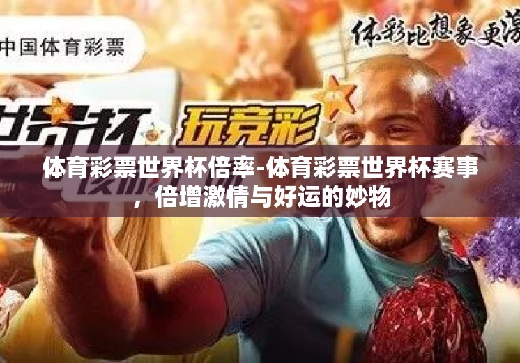 体育彩票世界杯倍率-体育彩票世界杯赛事，倍增激情与好运的妙物