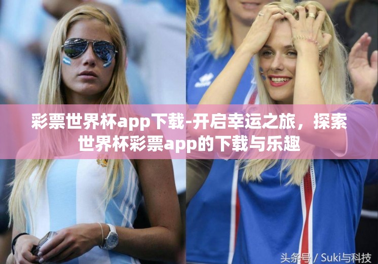 彩票世界杯app下载-开启幸运之旅,探索世界杯彩票app的下载与乐趣 彩票世界杯app下载-开启幸运之旅,探索世界杯彩票app的下载与乐趣