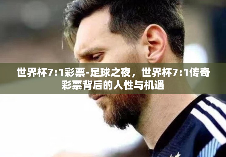 世界杯7:1彩票-足球之夜,世界杯7:1传奇彩票背后的人性与机遇 世界杯7:1彩票-足球之夜,世界杯7:1传奇彩票背后的人性与机遇