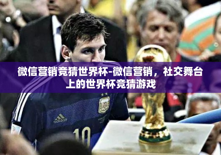 微信营销竞猜世界杯-微信营销，社交舞台上的世界杯竞猜游戏