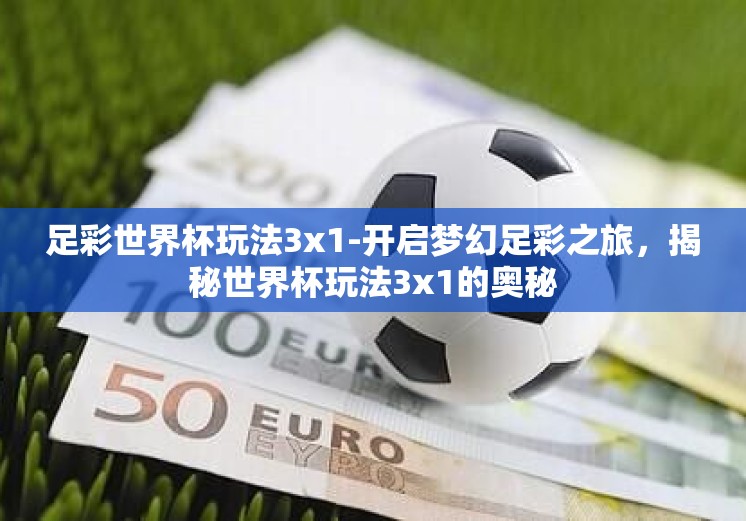 足彩世界杯玩法3x1-开启梦幻足彩之旅，揭秘世界杯玩法3x1的奥秘