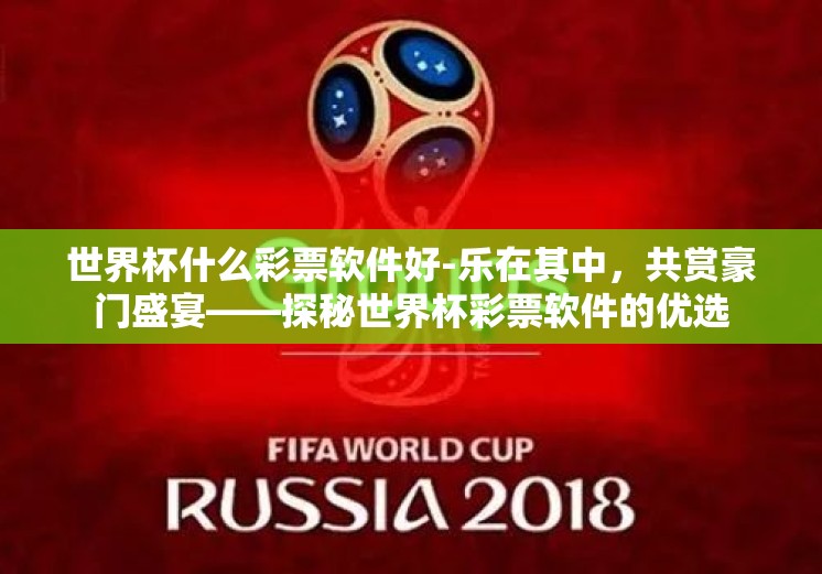 世界杯什么彩票软件好-乐在其中，共赏豪门盛宴——探秘世界杯彩票软件的优选