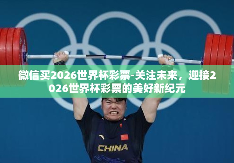 微信买2026世界杯彩票-关注未来，迎接2026世界杯彩票的美好新纪元
