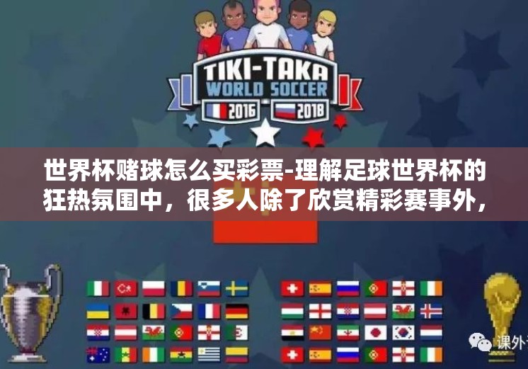 世界杯赌球怎么买彩票-理解足球世界杯的狂热氛围中，很多人除了欣赏精彩赛事外，还对世界杯期间的彩票投注产生了浓厚兴趣。作为一项伴有一定风险但能带来潜在高收益的娱乐方式，世界杯赌球成为了众多球迷和彩民关注的焦点