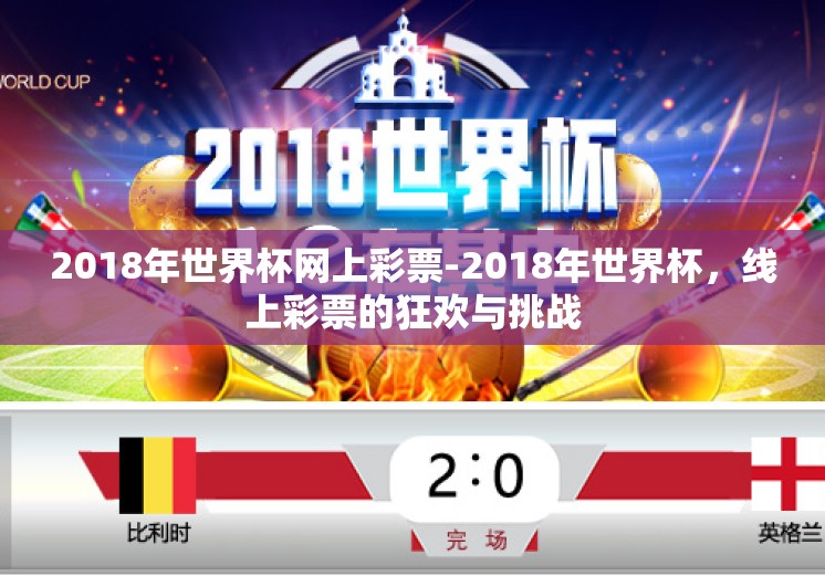 2018年世界杯网上彩票-2018年世界杯,线上彩票的狂欢与挑战 2018年世界杯网上彩票-2018年世界杯,线上彩票的狂欢与挑战