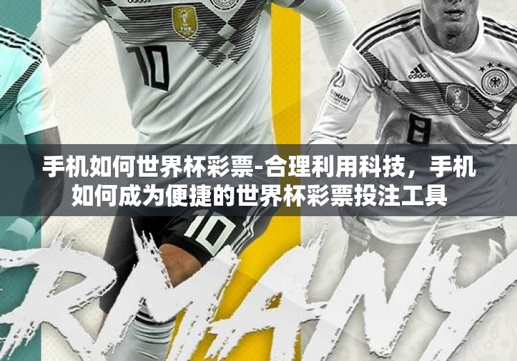 手机如何世界杯彩票-合理利用科技，手机如何成为便捷的世界杯彩票投注工具
