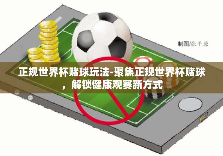 正规世界杯赌球玩法-聚焦正规世界杯赌球，解锁健康观赛新方式
