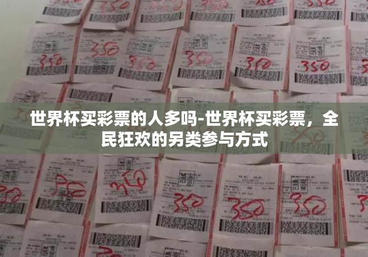 世界杯买彩票的人多吗-世界杯买彩票,全民狂欢的另类参与方式 世界杯买彩票的人多吗-世界杯买彩票,全民狂欢的另类参与方式