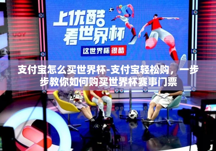 支付宝怎么买世界杯-支付宝轻松购,一步步教你如何购买世界杯赛事门票 支付宝怎么买世界杯-支付宝轻松购,一步步教你如何购买世界杯赛事门票