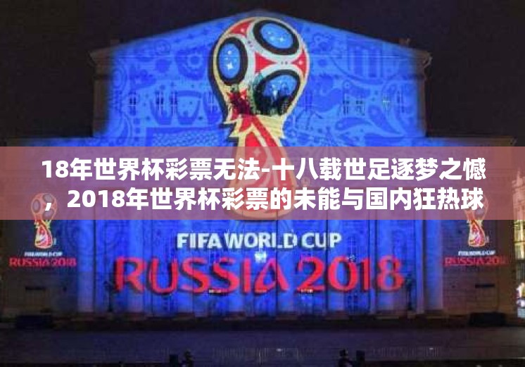 18年世界杯彩票无法-十八载世足逐梦之憾，2018年世界杯彩票的未能与国内狂热球迷的自我探寻