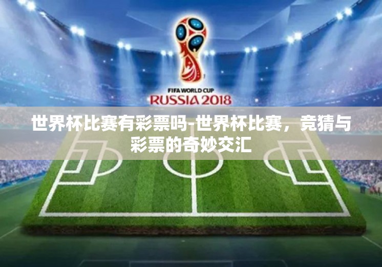 世界杯比赛有彩票吗-世界杯比赛，竞猜与彩票的奇妙交汇