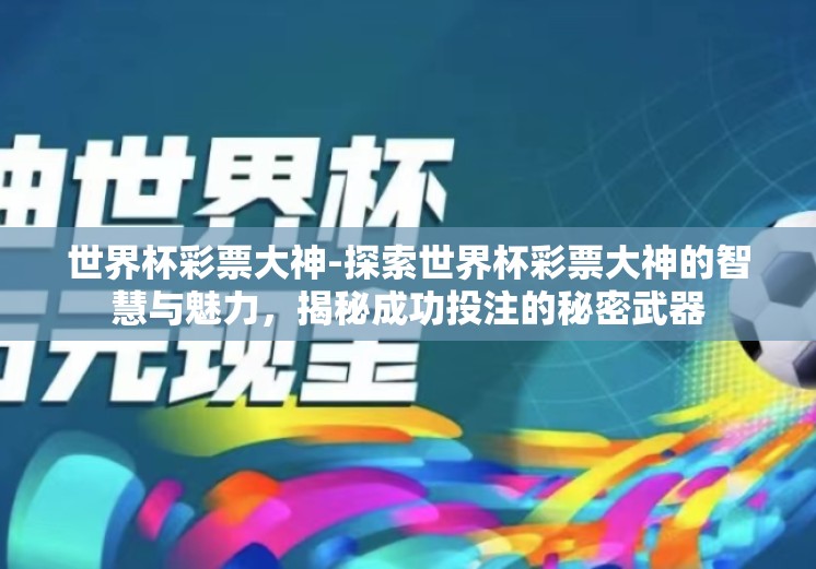 世界杯彩票大神-探索世界杯彩票大神的智慧与魅力,揭秘成功投注的秘密武器 世界杯彩票大神-探索世界杯彩票大神的智慧与魅力,揭秘成功投注的秘密武器