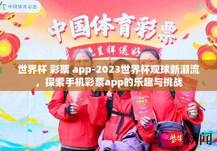 世界杯 彩票 app-2023世界杯观球新潮流,探索手机彩票app的乐趣与挑战 世界杯 彩票 app-2023世界杯观球新潮流,探索手机彩票app的乐趣与挑战
