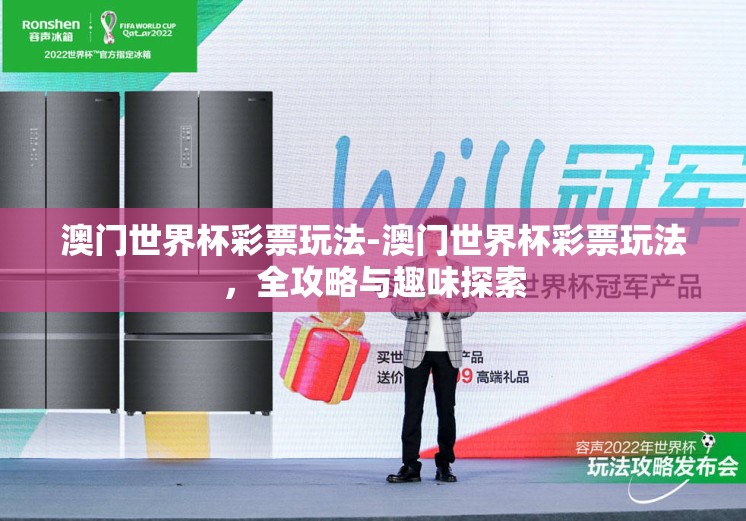 澳门世界杯彩票玩法-澳门世界杯彩票玩法,全攻略与趣味探索 澳门世界杯彩票玩法-澳门世界杯彩票玩法,全攻略与趣味探索