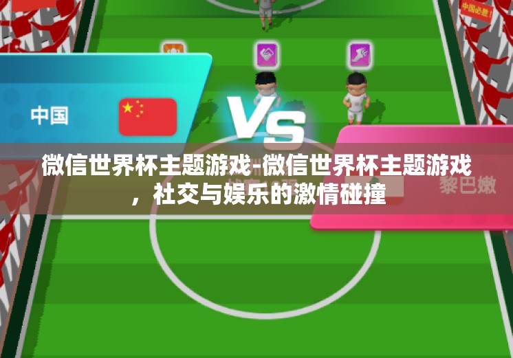 微信世界杯主题游戏-微信世界杯主题游戏，社交与娱乐的激情碰撞