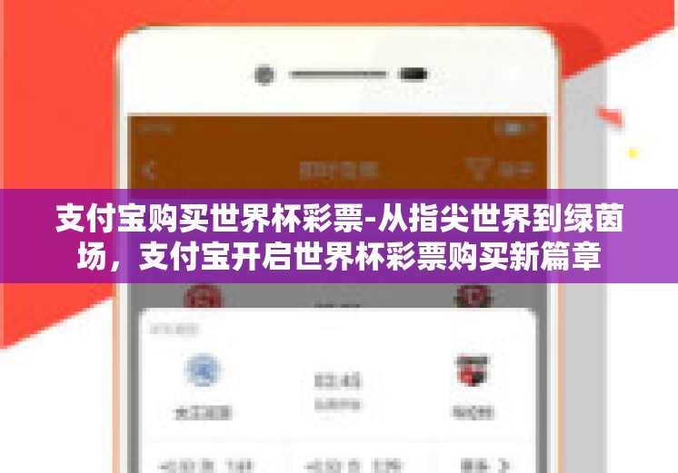 支付宝购买世界杯彩票-从指尖世界到绿茵场,支付宝开启世界杯彩票购买新篇章 支付宝购买世界杯彩票-从指尖世界到绿茵场,支付宝开启世界杯彩票购买新篇章