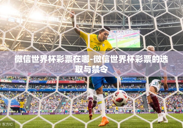 微信世界杯彩票在哪-微信世界杯彩票的选取与禁令 微信世界杯彩票在哪-微信世界杯彩票的选取与禁令
