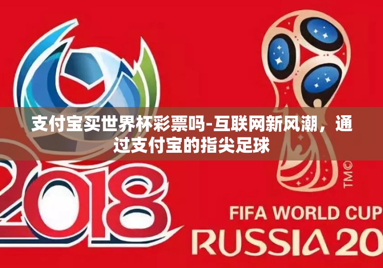 支付宝买世界杯彩票吗-互联网新风潮，通过支付宝的指尖足球