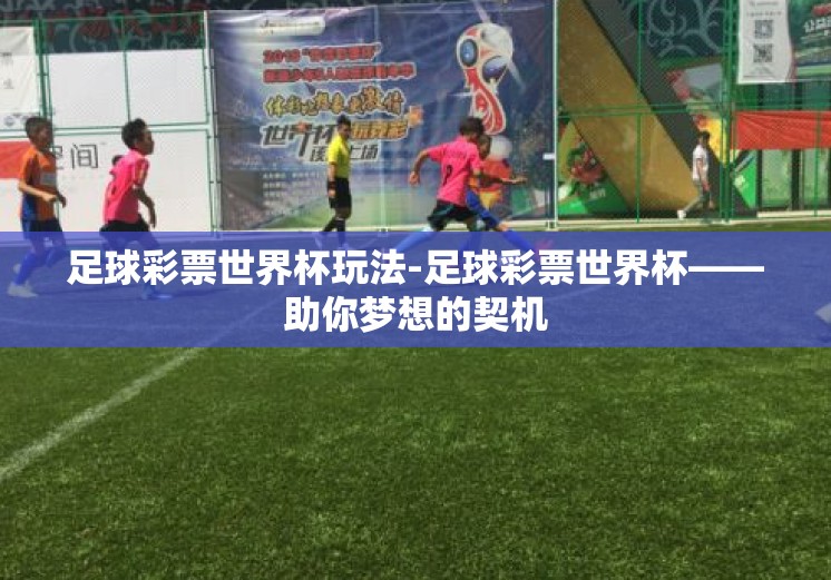足球彩票世界杯玩法-足球彩票世界杯——助你梦想的契机