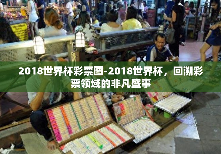 2018世界杯彩票图-2018世界杯，回溯彩票领域的非凡盛事