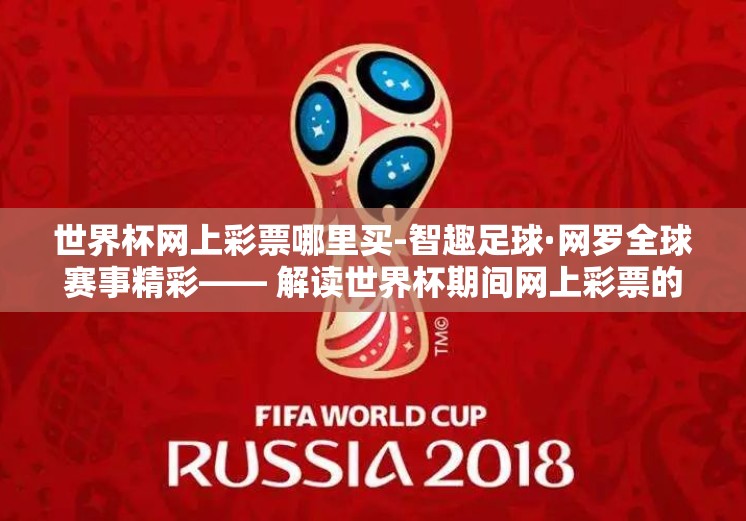 世界杯网上彩票哪里买-智趣足球·网罗全球赛事精彩—— 解读世界杯期间网上彩票的安全购彩途径 世界杯网上彩票哪里买-智趣足球·网罗全球赛事精彩—— 解读世界杯期间网上彩票的安全购彩途径