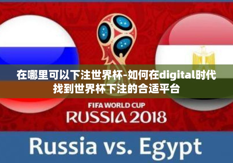在哪里可以下注世界杯-如何在digital时代找到世界杯下注的合适平台 在哪里可以下注世界杯-如何在digital时代找到世界杯下注的合适平台