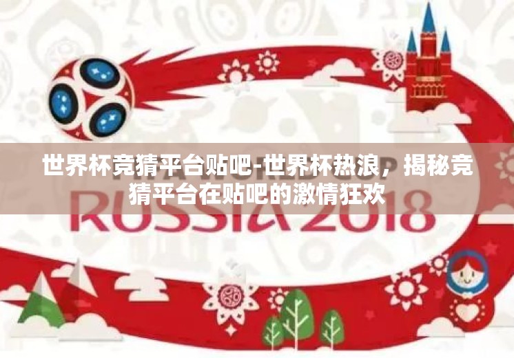 世界杯竞猜平台贴吧-世界杯热浪，揭秘竞猜平台在贴吧的激情狂欢